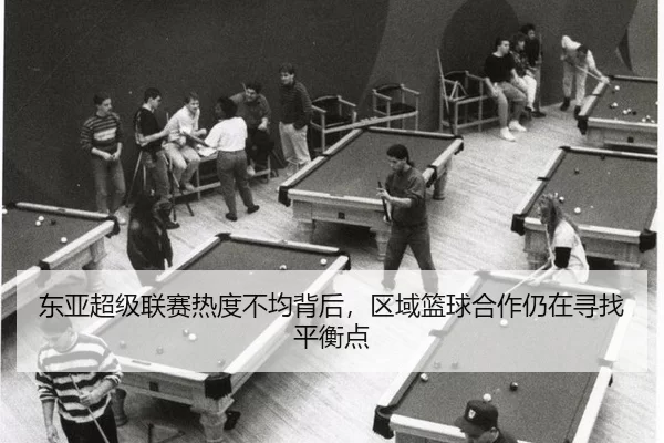 dong-ya-chao-ji-lian-sai-re-du-bu-jun-bei-hou-qu-yu-lan-qiu-he-zuo-reng-zai-xun-zhao-ping-heng-dian-2-233.jpg
